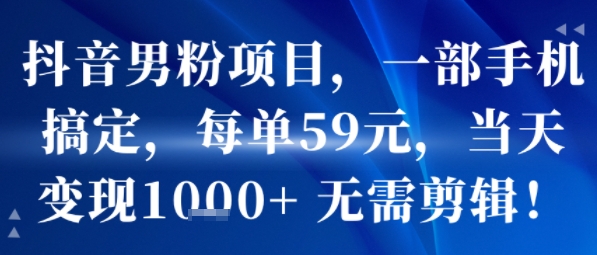 抖音男粉项目，一部手机搞定，每单59米，当天变现1k+  无需剪辑-小白网创