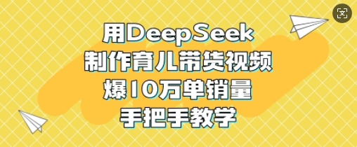 用DeepSeek制作育儿带货视频，爆10W单销量，手把手教学-小白网创