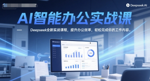 AI智能办公实战课，Deepseek全新实战课程，提升办公效率，轻松完成你的工作内容-小白网创