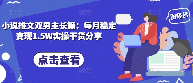 小说推文双男主长篇：每月稳定变现1.5W实操干货分享-小白网创