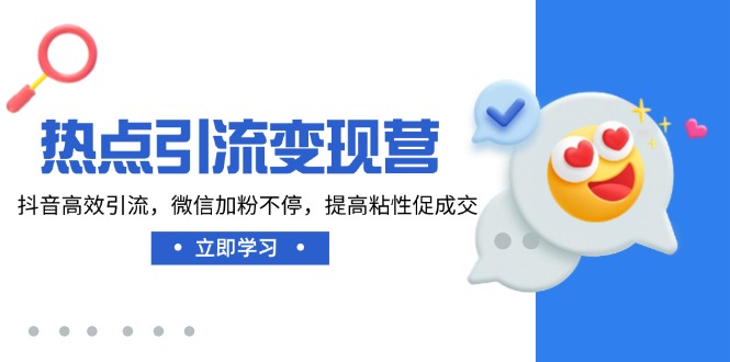 （14501期）热点引流变现营，抖音高效引流，微信加粉不停，提高粘性促成交-小白网创