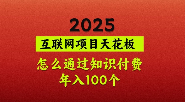2025项目天花板，普通怎么通过知识付费翻身，年入百个【揭秘】-小白网创