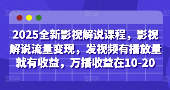 2025全新影视解说课程，影视解说流量变现，发视频有播放量就有收益，万播收益在10-20-小白网创