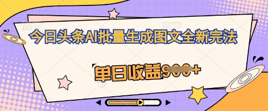 今日头条AI批量生成图文全新完法，单日收益几张-小白网创