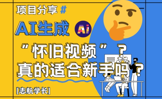 AI生成怀旧视频真的很适合新手？详细讲解！-小白网创