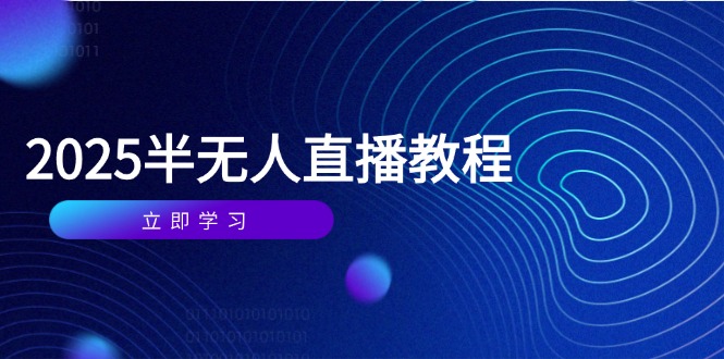 （14662期）半无人直播课(2025/4月) 基础到实操全覆盖，选品/剪辑/直播搭建与话术训练-小白网创