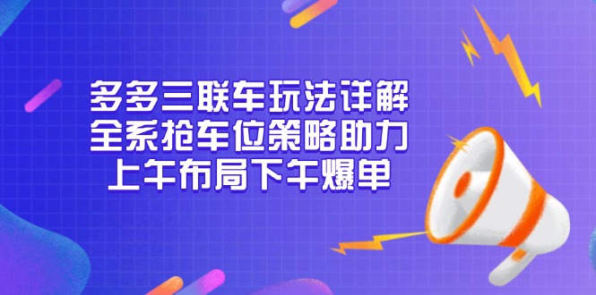 （13828期）多多三联车玩法详解，全系抢车位策略助力，上午布局下午爆单-小白网创