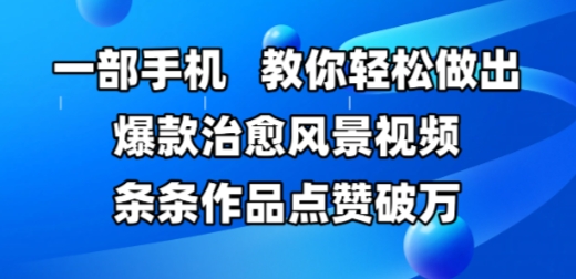 一部手机，教你轻松做出爆款治愈风景视频，条条作品点赞破W-小白网创