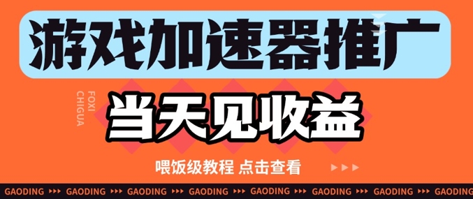 游戏加速器推广项目当天见收益，纯干货喂饭级教程分享-小白网创