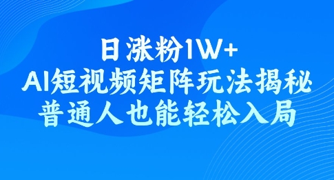 日涨粉1W+，AI短视频矩阵玩法揭秘，普通人也能轻松入局-小白网创