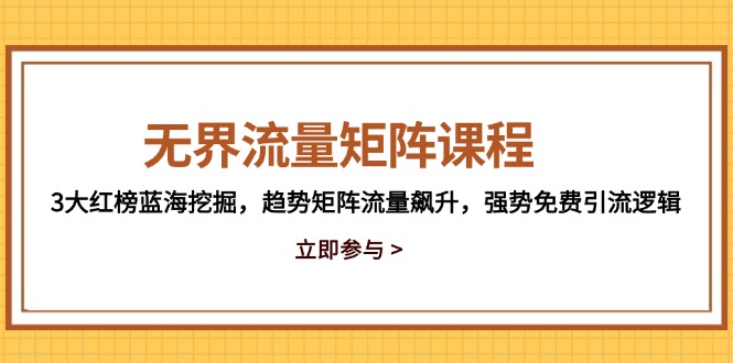 （14763期）无界流量矩阵课程，3大红榜蓝海挖掘，趋势矩阵流量飙升，强势免费引流逻辑-小白网创
