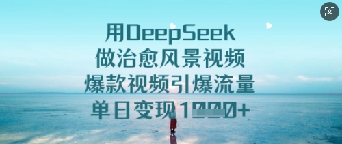 用DeepSeek做治愈风景视频，爆款视频引爆流量，单日变现多张-小白网创