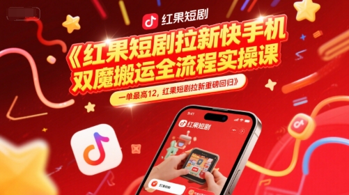 红果短剧拉新快手手机双魔法搬运全流程实操课，一单最高12，红果短剧拉新重磅回归-小白网创