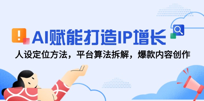 （14911期）AI赋能打造IP增长，人设定位方法，平台算法拆解，爆款内容创作-小白网创