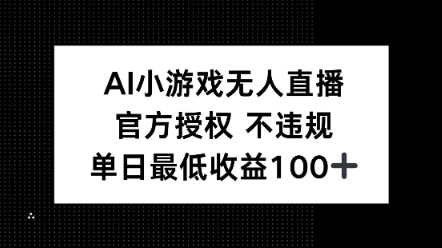 AI小游戏无人直播，官方授权 不违规，单日最低收益100+-小白网创