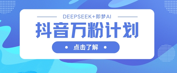 抖音万粉计划，利用DeepSeek+即梦AI生成视频，快速涨到万粉-小白网创