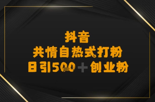 日引500+创业粉，抖音共情自热式打粉-小白网创