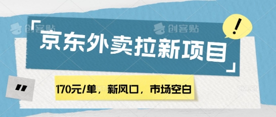 170元/单，新风口，市场空白，京东外卖拉新，赶紧操作-小白网创