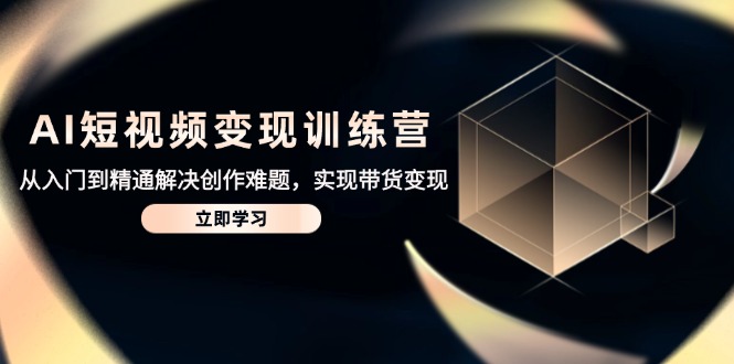 （14685期）AI短视频变现训练营，从入门到精通解决创作难题，实现带货变现-小白网创