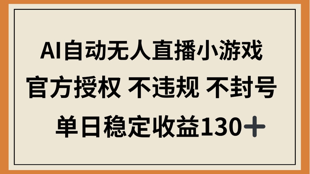 （14438期）AI自动无人直播小游戏，官方授权 不违规 不封号，单日稳定收益130+-小白网创