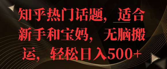 知乎热门话题，适合新手和宝妈，无脑搬运，轻松日入多张-小白网创