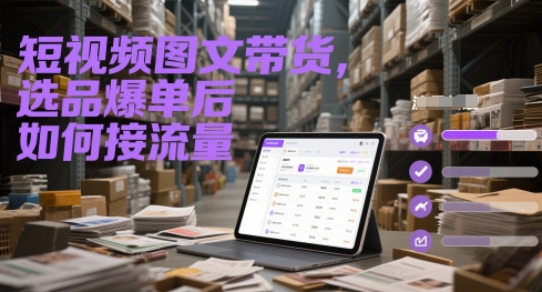 短视频图文带货，选品爆单后如何接流量-小白网创