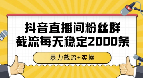抖音直播间粉丝群截流，稳定采集数据全行业通用 2000条数据一天【揭秘】-小白网创
