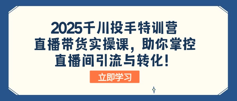 （14423期）2025千川投手特训营：直播带货实操课，助你掌控直播间引流与转化！-小白网创