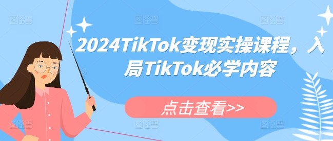 2024TikTok变现实操课程，入局TikTok必学内容-小白网创