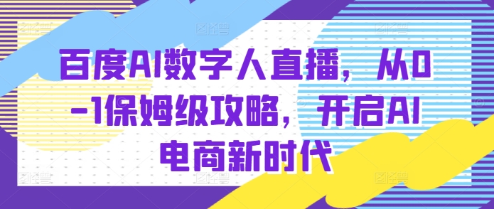 百度AI数字人直播带货，从0-1保姆级攻略，开启AI电商新时代-小白网创