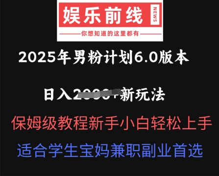 2025年男粉计划6.0版本，日入多张新玩法，保姆级教程新手小白轻松上手，适合学生宝妈兼职副业首选-小白网创