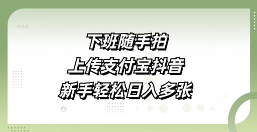 下班随手拍，上传支付宝抖音，新手轻松日入多张-小白网创