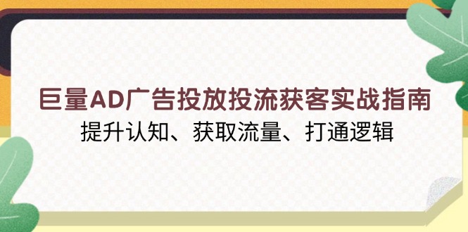（13872期）巨量AD广告投放投流获客实战指南，提升认知、获取流量、打通逻辑-小白网创