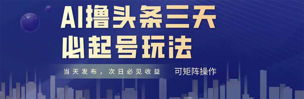 （14753期）AI撸头条三天必起号，纯原创情感故事，每天搬砖十分钟，小白复制粘贴月…-小白网创