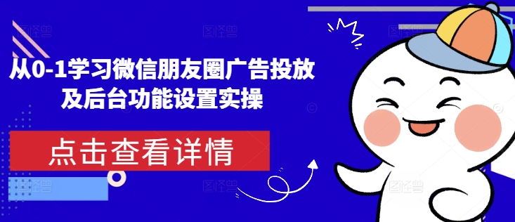 从0-1学习微信朋友圈广告投放及后台功能设置实操-小白网创