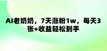 AI老奶奶，7天涨粉1w，每天3张+收益轻松到手-小白网创