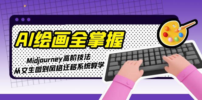 （15020期）AI绘画全掌握：Midjourney高阶技法，从文生图到风格迁移系统教学-小白网创