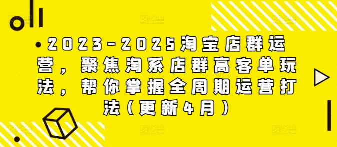 2023-2025淘宝店群运营，聚焦淘系店群高客单玩法，帮你掌握全周期运营打法(更新4月)-小白网创