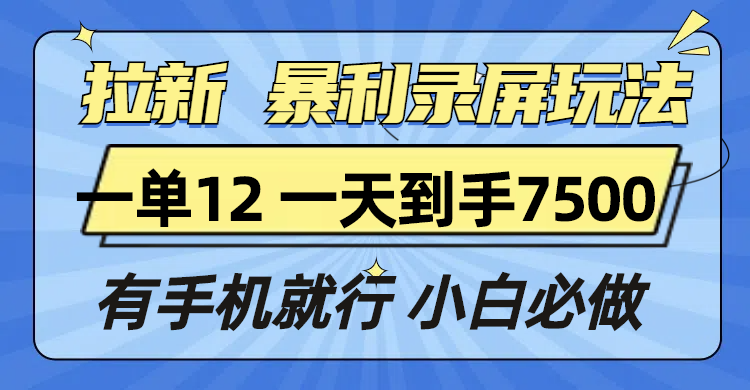 （13836期）拉新暴利录屏玩法，一单12块，一天到手7500，有手机就行-小白网创
