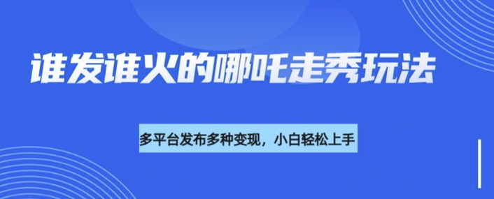 利用deepseek制作谁发谁火的哪吒2人物走秀视频，多平台发布多种变现-小白网创