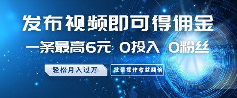 发布视频即可得佣金，一条最高6元，0投入 0粉丝  会发视频就行，月入过W，批量操作收益翻倍【揭秘】-小白网创
