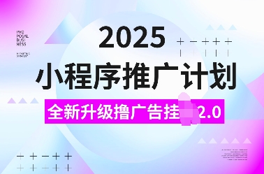 2025小程序推广计划，全新升级撸广告挂JI2.0玩法，日入多张，小白可做【揭秘】-小白网创