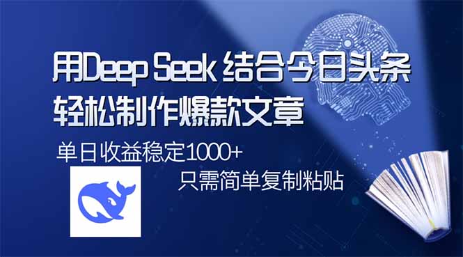 （14505期）用DeepSeek结合今日头条，轻松制作爆款文章，单日稳定1000+，只需简单…-小白网创