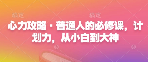 心力攻略·普通人的必修课，计划力，从小白到大神-小白网创