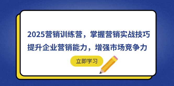 （14456期）2025营销训练营，掌握营销实战技巧，提升企业营销能力，增强市场竞争力-小白网创