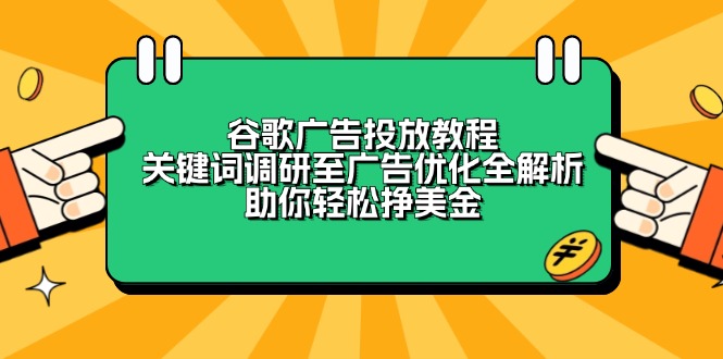 （13922期）谷歌广告投放教程：关键词调研至广告优化全解析，助你轻松挣美金-小白网创