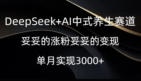 DeepSeek+AI中式养生赛道，妥妥的涨粉妥妥的变现-小白网创