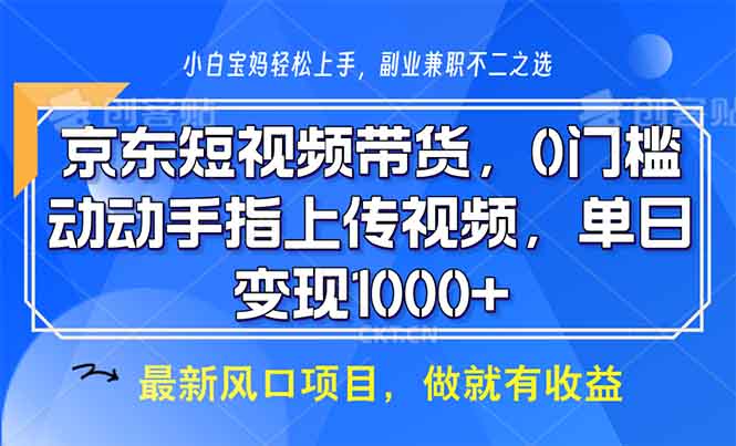 （13854期）京东短视频带货，0门槛，动动手指上传视频，轻松日入1000+-小白网创