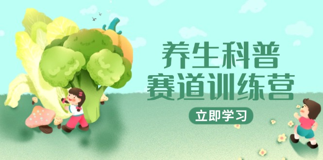 （14834期）养生科普赛道训练营，AI矩阵+爆款标题+插画教学，2月3万粉接广1800/条-小白网创