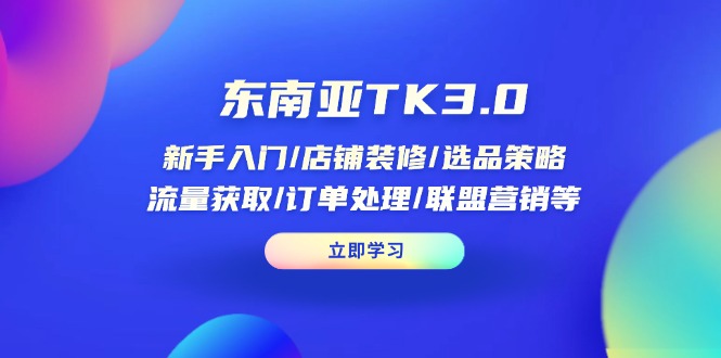 （14208期）东南亚TK3.0：新手入门/店铺装修/选品策略/流量获取/订单处理/联盟营销等-小白网创